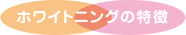 ホワイトニングの特徴