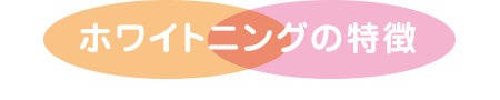 ホワイトニングの特徴