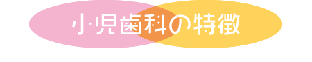 小児歯科の特徴