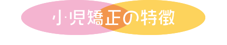 小児矯正の特徴